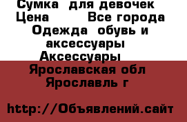 Сумка  для девочек › Цена ­ 10 - Все города Одежда, обувь и аксессуары » Аксессуары   . Ярославская обл.,Ярославль г.